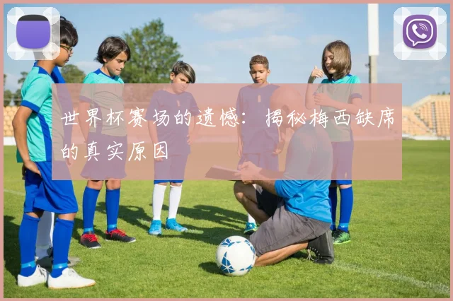 世界杯赛场的遗憾：揭秘梅西缺席的真实原因