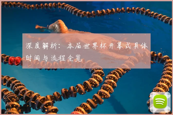 深度解析：本届世界杯开幕式具体时间与流程全览