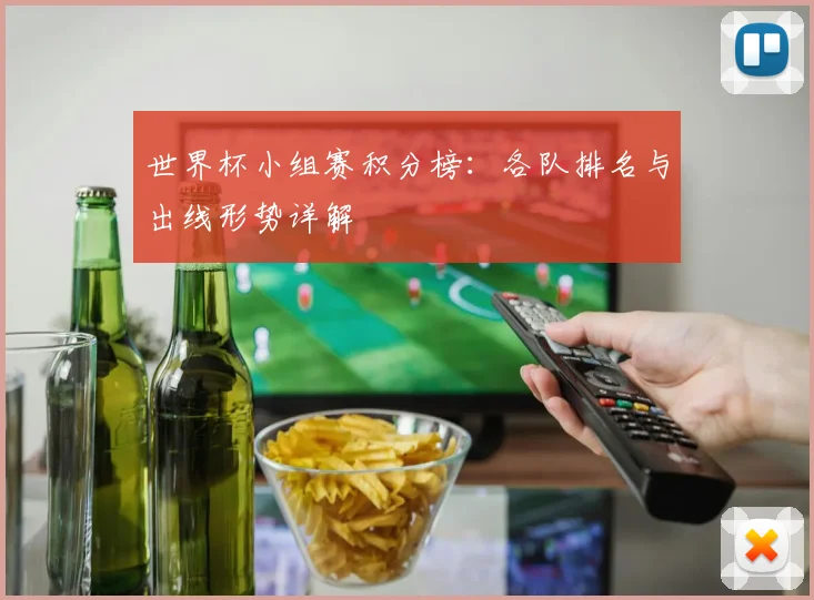 世界杯小组赛积分榜：各队排名与出线形势详解