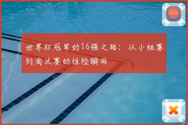 世界杯冠军的16强之路:从小组赛到淘汰赛的惊险瞬间