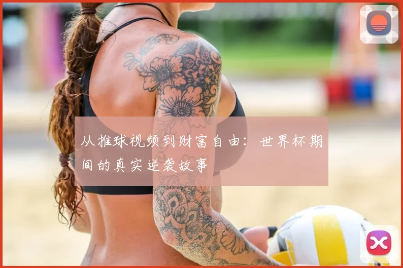 从推球视频到财富自由：世界杯期间的真实逆袭故事