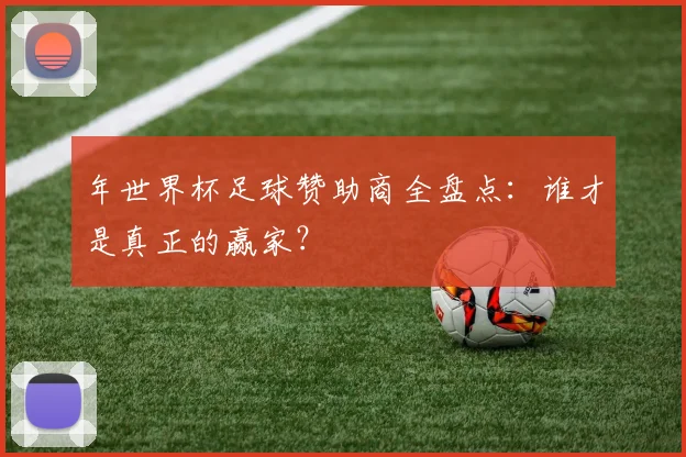 年世界杯足球赞助商全盘点：谁才是真正的赢家？