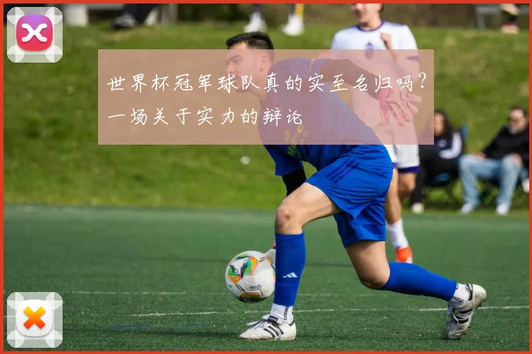 世界杯冠军球队真的实至名归吗?一场关于实力的辩论