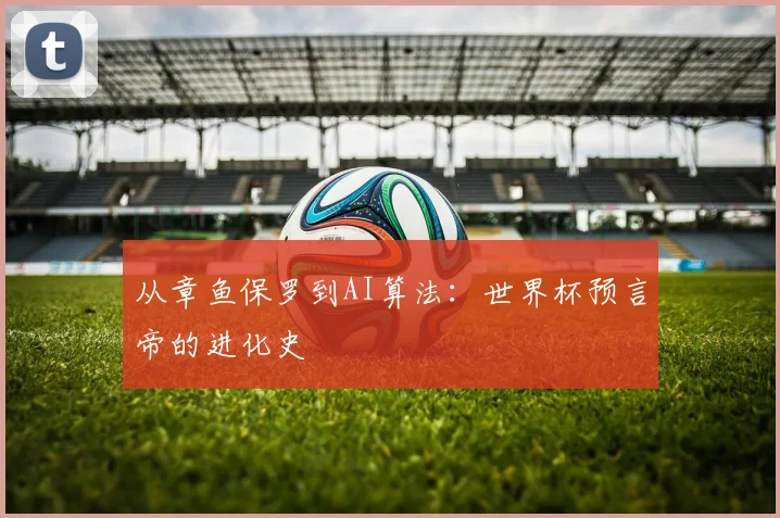从章鱼保罗到AI算法:世界杯预言帝的进化史