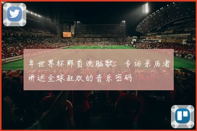 年世界杯那首洗脑歌：专访亲历者讲述全球狂欢的音乐密码