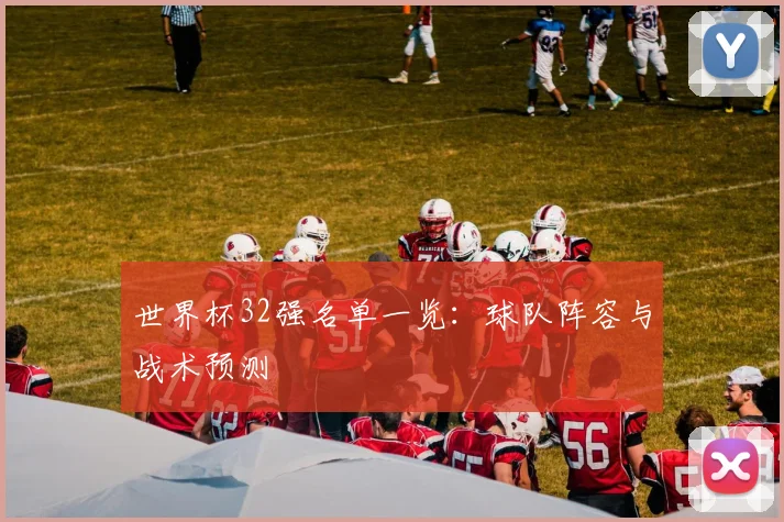 世界杯32强名单一览：球队阵容与战术预测
