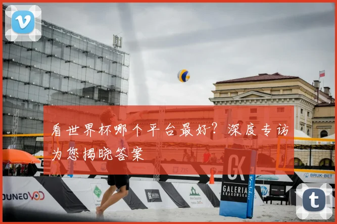 看世界杯哪个平台最好?深度专访为您揭晓答案