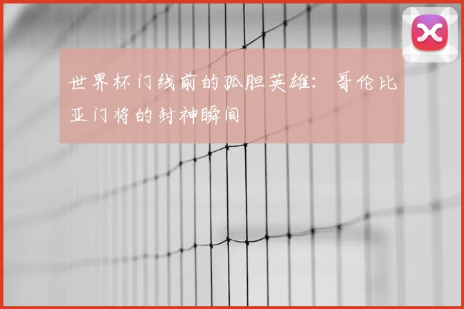 世界杯门线前的孤胆英雄：哥伦比亚门将的封神瞬间