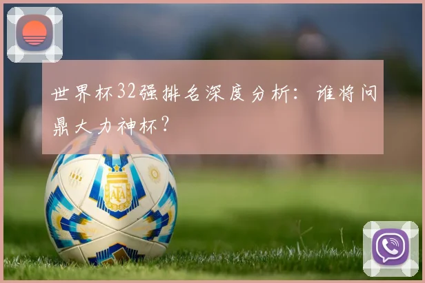 世界杯32强排名深度分析：谁将问鼎大力神杯？