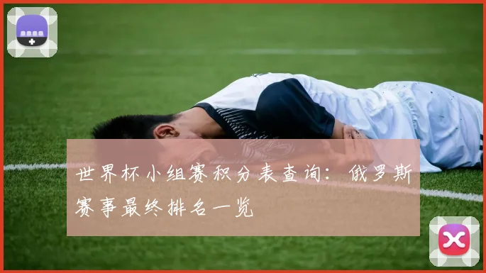世界杯小组赛积分表查询：俄罗斯赛事最终排名一览