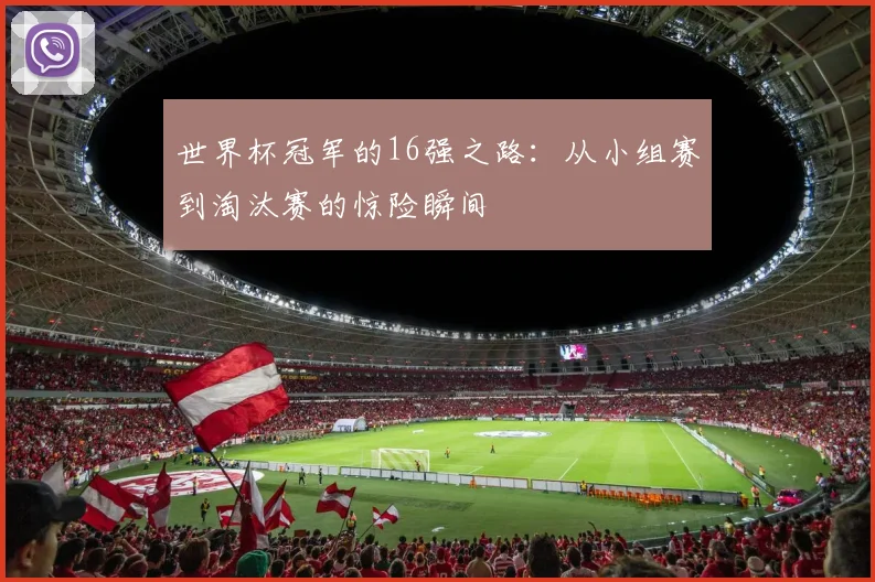 世界杯冠军的16强之路:从小组赛到淘汰赛的惊险瞬间