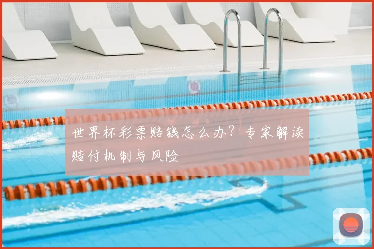 世界杯彩票赔钱怎么办?专家解读赔付机制与风险
